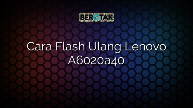 Cara Flash Ulang Lenovo A6020a40