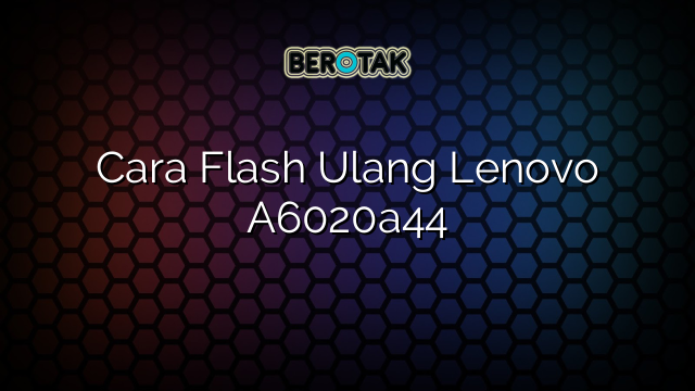 Cara Flash Ulang Lenovo A6020a44