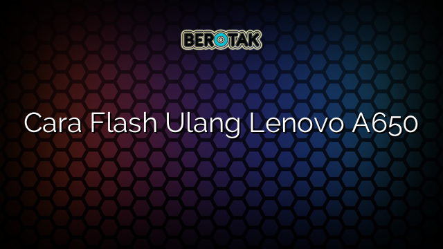 Cara Flash Ulang Lenovo A650