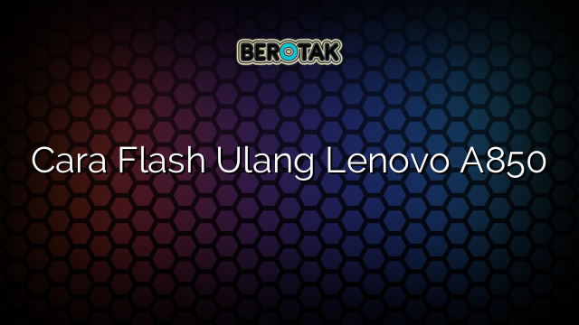 Cara Flash Ulang Lenovo A850