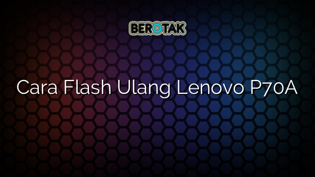 Cara Flash Ulang Lenovo P70A