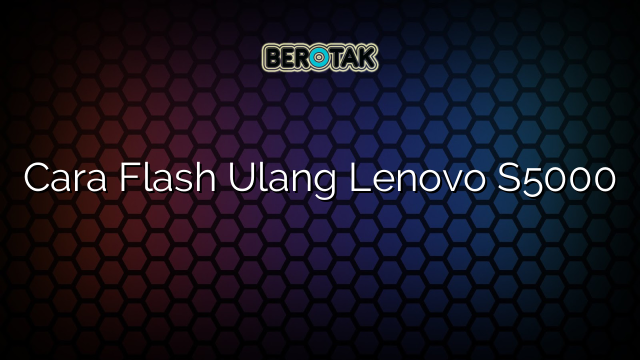 Cara Flash Ulang Lenovo S5000