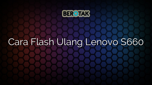 Cara Flash Ulang Lenovo S660