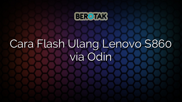 Cara Flash Ulang Lenovo S860 via Odin