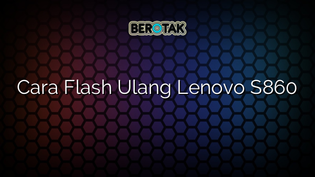 Cara Flash Ulang Lenovo S860