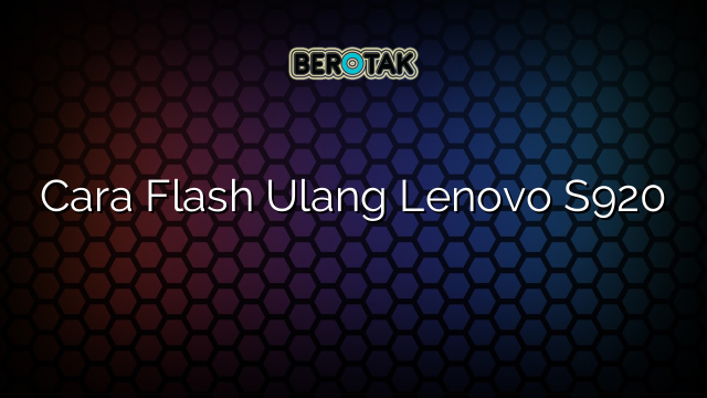 Cara Flash Ulang Lenovo S920