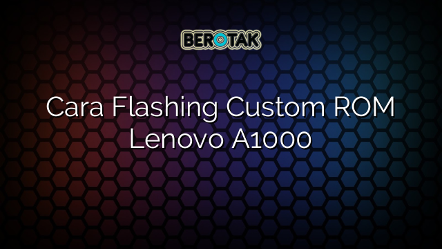 Cara Flashing Custom ROM Lenovo A1000