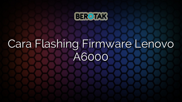 Cara Flashing Firmware Lenovo A6000