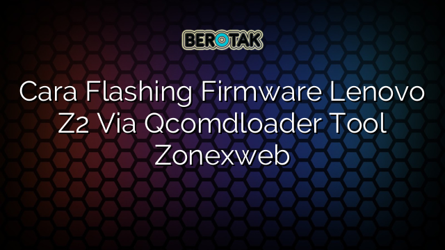 Cara Flashing Firmware Lenovo Z2 Via Qcomdloader Tool Zonexweb