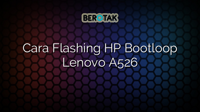 Cara Flashing HP Bootloop Lenovo A526