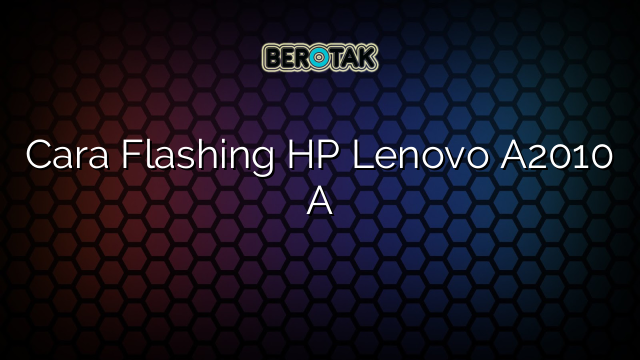 Cara Flashing HP Lenovo A2010 A