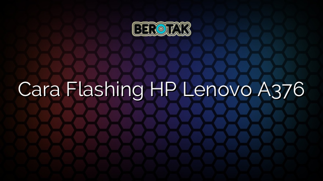 Cara Flashing HP Lenovo A376