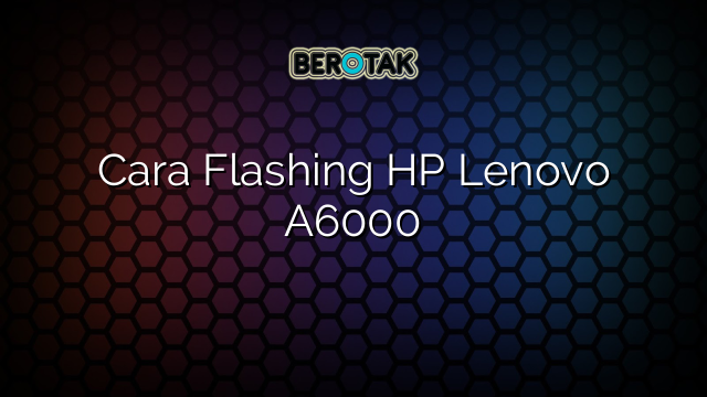 Cara Flashing HP Lenovo A6000