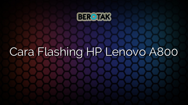 Cara Flashing HP Lenovo A800