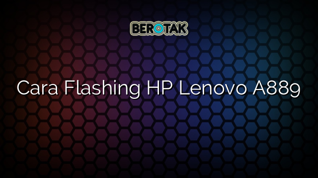 Cara Flashing HP Lenovo A889