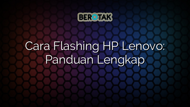 Cara Flashing HP Lenovo: Panduan Lengkap