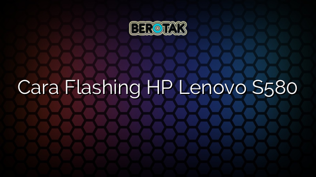 Cara Flashing HP Lenovo S580