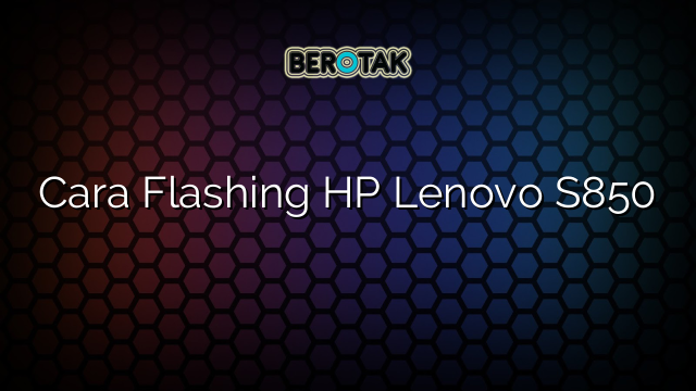 Cara Flashing HP Lenovo S850