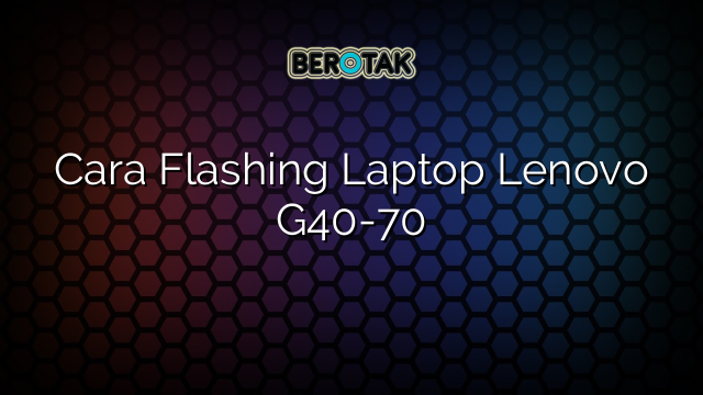 Cara Flashing Laptop Lenovo G40-70