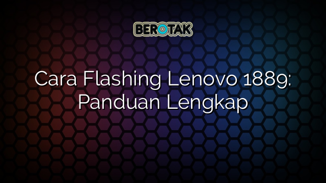 Cara Flashing Lenovo 1889: Panduan Lengkap