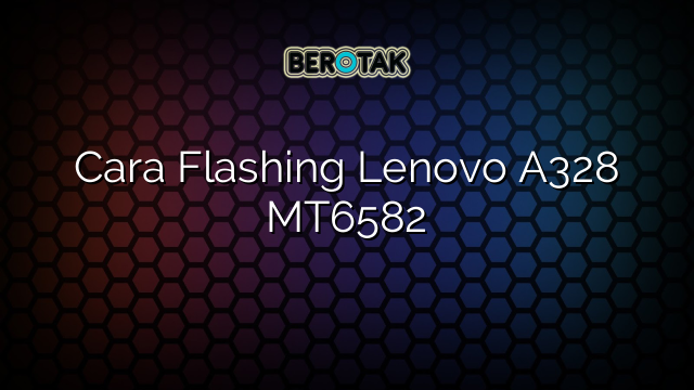 Cara Flashing Lenovo A328 MT6582