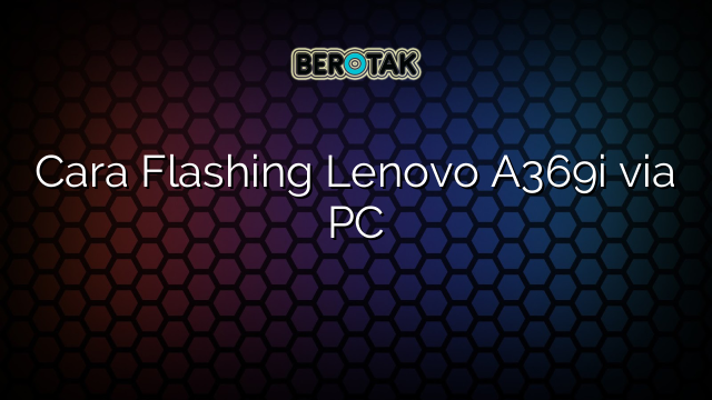 Cara Flashing Lenovo A369i via PC