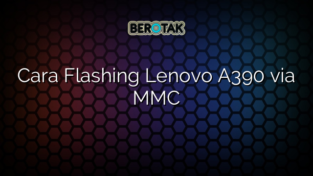 Cara Flashing Lenovo A390 via MMC