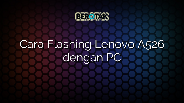 Cara Flashing Lenovo A526 dengan PC