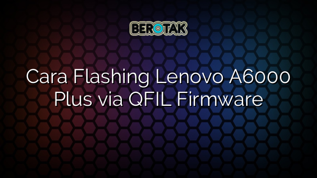 Cara Flashing Lenovo A6000 Plus via QFIL Firmware