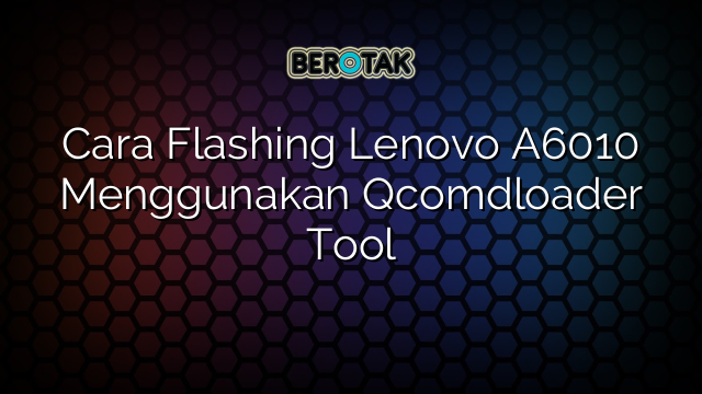 Cara Flashing Lenovo A6010 Menggunakan Qcomdloader Tool