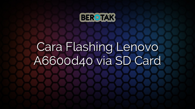 Cara Flashing Lenovo A6600d40 via SD Card