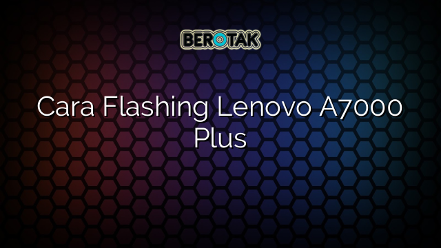 Cara Flashing Lenovo A7000 Plus