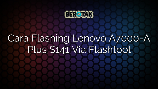 Cara Flashing Lenovo A7000-A Plus S141 Via Flashtool