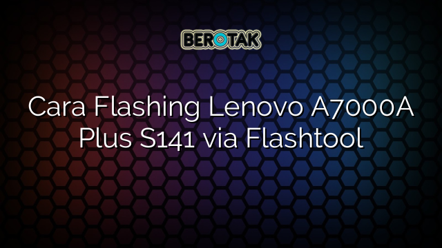 Cara Flashing Lenovo A7000A Plus S141 via Flashtool