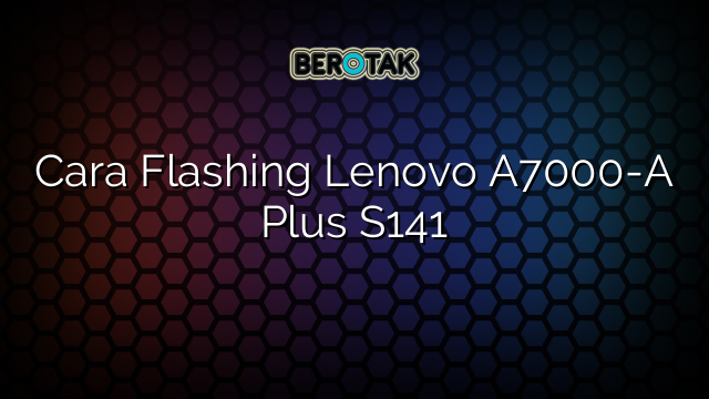 Cara Flashing Lenovo A7000-A Plus S141