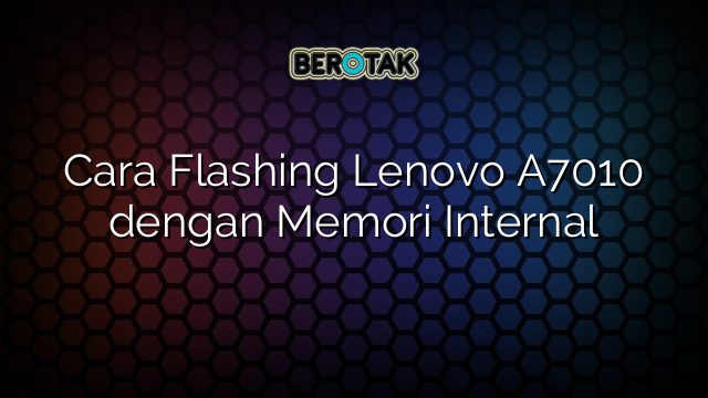 Cara Flashing Lenovo A7010 dengan Memori Internal