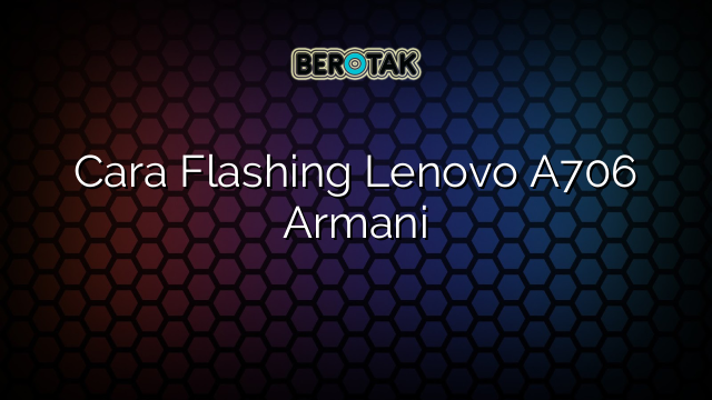 Cara Flashing Lenovo A706 Armani