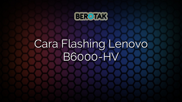 Cara Flashing Lenovo B6000-HV