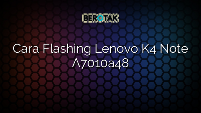 Cara Flashing Lenovo K4 Note A7010a48