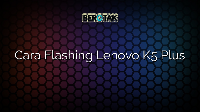 Cara Flashing Lenovo K5 Plus