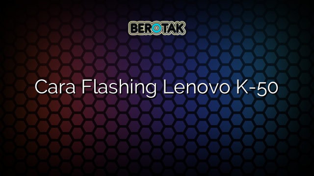 Cara Flashing Lenovo K-50