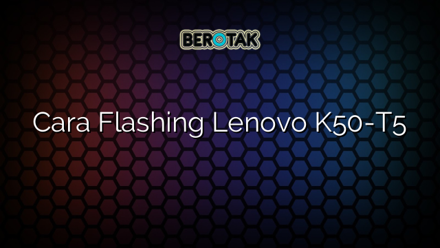 Cara Flashing Lenovo K50-T5