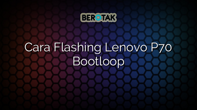 Cara Flashing Lenovo P70 Bootloop