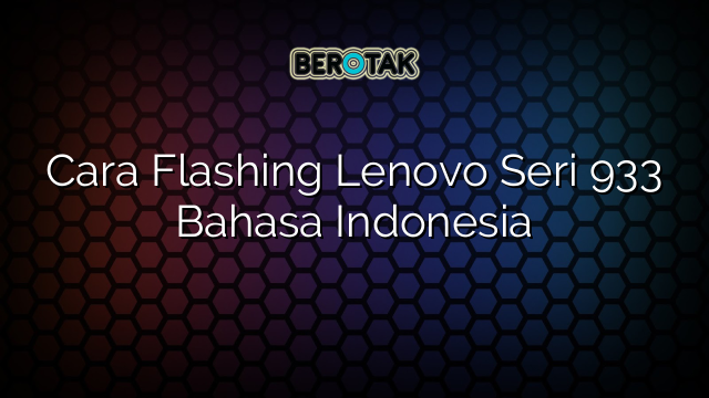 Cara Flashing Lenovo Seri 933 Bahasa Indonesia