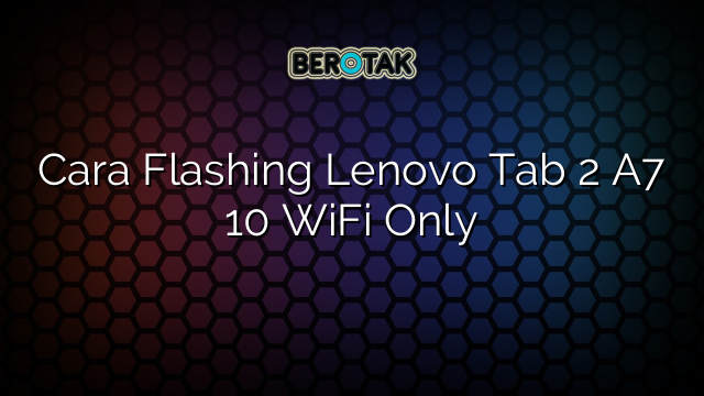 Cara Flashing Lenovo Tab 2 A7 10 WiFi Only