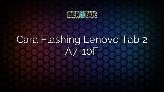 Cara Flashing Lenovo Tab 2 A7-10F