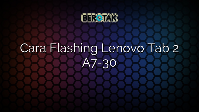 Cara Flashing Lenovo Tab 2 A7-30