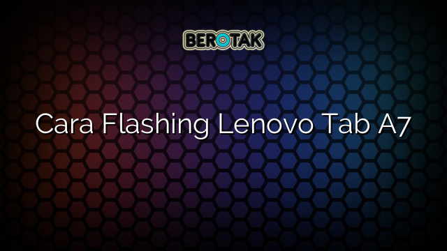 Cara Flashing Lenovo Tab A7