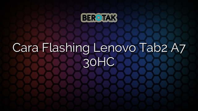 Cara Flashing Lenovo Tab2 A7 30HC