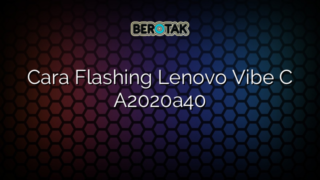 Cara Flashing Lenovo Vibe C A2020a40